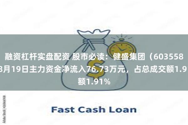 融资杠杆实盘配资 股市必读：健盛集团（603558）8月19日主力资金净流入76.73万元，占总成交额1.91%
