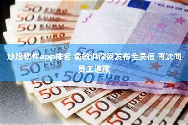 炒股软件app排名 俞敏洪深夜发布全员信 再次向员工道歉