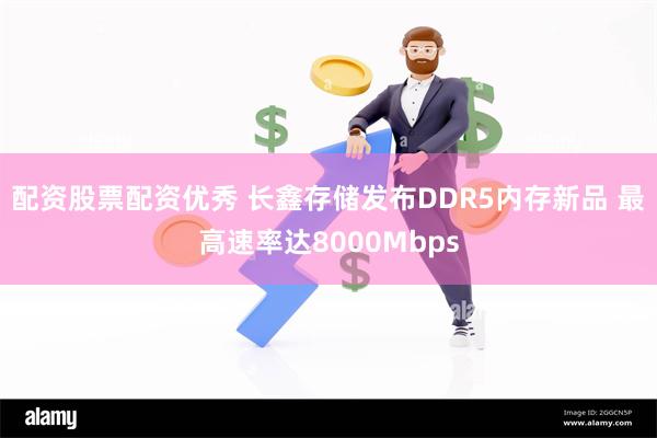 配资股票配资优秀 长鑫存储发布DDR5内存新品 最高速率达8000Mbps