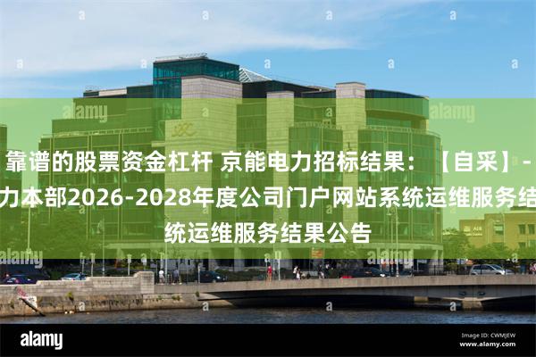 靠谱的股票资金杠杆 京能电力招标结果:【自采】-京能电力本部2026-2028年度公司门户网站系统运维服务结果公告