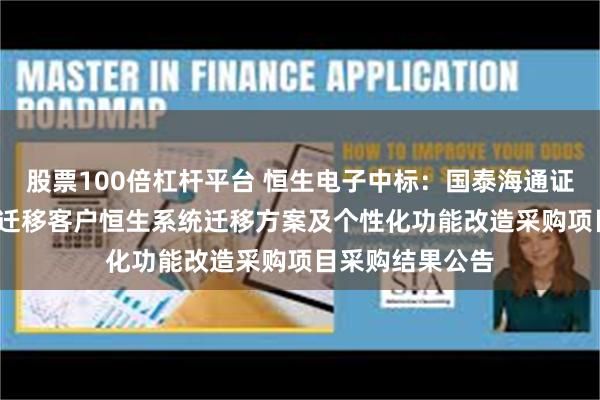 股票100倍杠杆平台 恒生电子中标：国泰海通证券2025年券结迁移客户恒生系统迁移方案及个性化功能改造采购项目采购结果公告